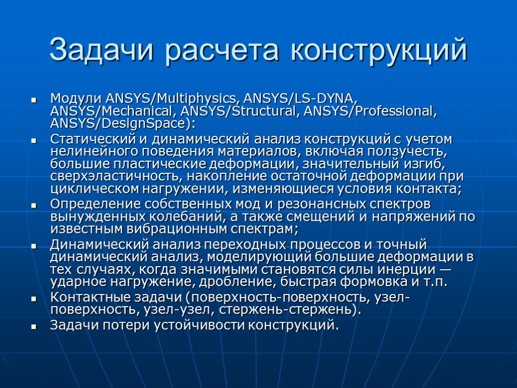 Задачи расчета конструкций Модули ANSYS/Multiphysics, ANSYS/LS-DYNA, ANSYS/Mechanical, ANSYS/Structural, ANSYS/Professional, ANSYS/DesignSpace): Cтатический и динамический анализ